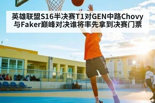 英雄联盟S16半决赛T1对GEN中路Chovy与Faker巅峰对决谁将率先拿到决赛门票